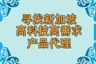 寻找新加坡国际公司高科技高需求产品代理